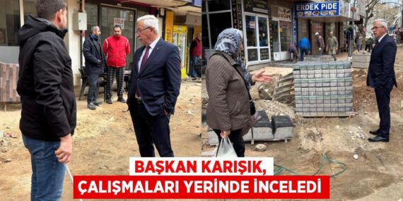 BAŞKAN KARIŞIK, ÇALIŞMALARI YERİNDE İNCELEDİ