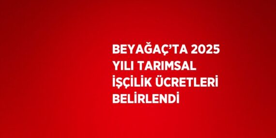 BEYAĞAÇ’TA 2025 YILI TARIMSAL İŞÇİLİK ÜCRETLERİ BELİRLENDİ