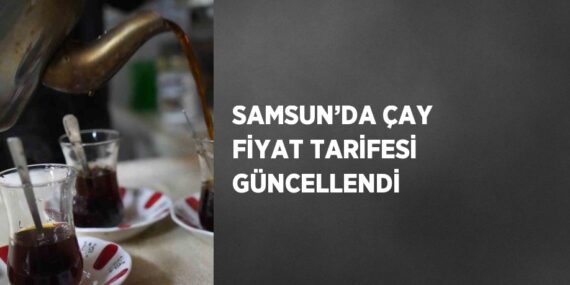 SAMSUN’DA ÇAY FİYAT TARİFESİ GÜNCELLENDİ