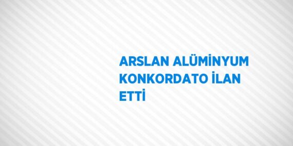 ARSLAN ALÜMİNYUM KONKORDATO İLAN ETTİ