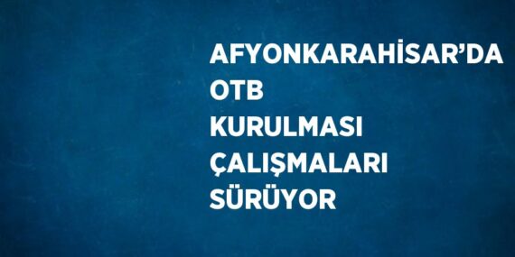 AFYONKARAHİSAR’DA OTB KURULMASI ÇALIŞMALARI SÜRÜYOR