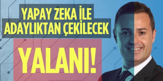 YAPAY ZEKA İLE  ADAYLIKTAN ÇEKİLECEK  YALANI!