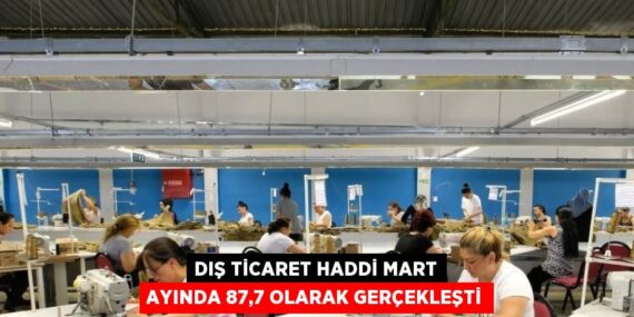 DIŞ TİCARET HADDİ MART AYINDA 87,7 OLARAK GERÇEKLEŞTİ