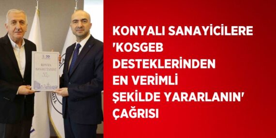 KONYALI SANAYİCİLERE ‘KOSGEB DESTEKLERİNDEN EN VERİMLİ ŞEKİLDE YARARLANIN’ ÇAĞRISI