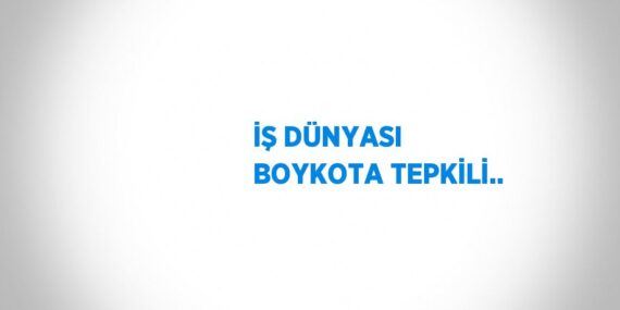 İŞ DÜNYASI BOYKOTA TEPKİLİ..