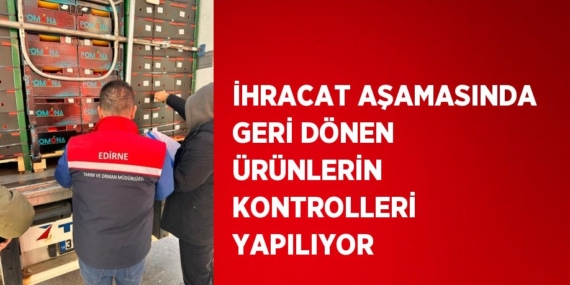 İHRACAT AŞAMASINDA GERİ DÖNEN ÜRÜNLERİN KONTROLLERİ YAPILIYOR