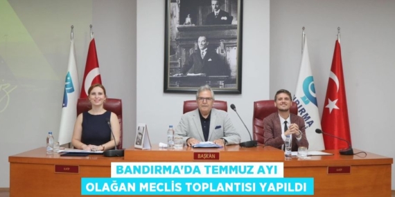 BANDIRMA’DA TEMMUZ AYI OLAĞAN MECLİS TOPLANTISI YAPILDI