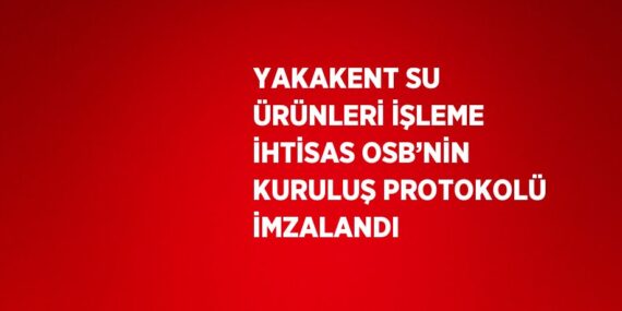 YAKAKENT SU ÜRÜNLERİ İŞLEME İHTİSAS OSB’NİN KURULUŞ PROTOKOLÜ İMZALANDI