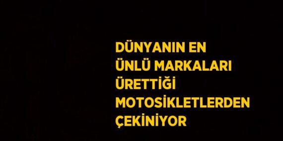 DÜNYANIN EN ÜNLÜ MARKALARI ÜRETTİĞİ MOTOSİKLETLERDEN ÇEKİNİYOR