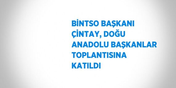 BİNTSO BAŞKANI ÇİNTAY, DOĞU ANADOLU BAŞKANLAR TOPLANTISINA KATILDI