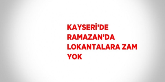 KAYSERİ’DE RAMAZAN’DA LOKANTALARA ZAM YOK