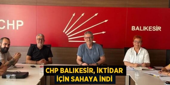 CHP BALIKESİR, İKTİDAR İÇİN SAHAYA İNDİ