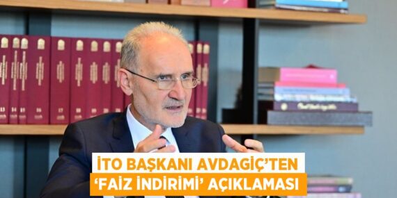 İTO BAŞKANI AVDAGİÇ’TEN ‘FAİZ İNDİRİMİ’ AÇIKLAMASI