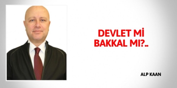 DEVLET Mİ BAKKAL MI?..