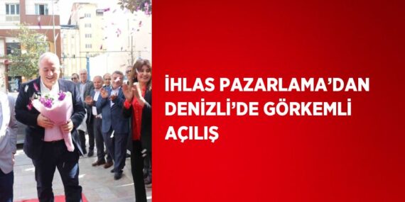 İHLAS PAZARLAMA’DAN DENİZLİ’DE GÖRKEMLİ AÇILIŞ