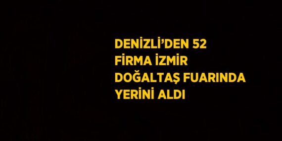 DENİZLİ’DEN 52 FİRMA İZMİR DOĞALTAŞ FUARINDA YERİNİ ALDI