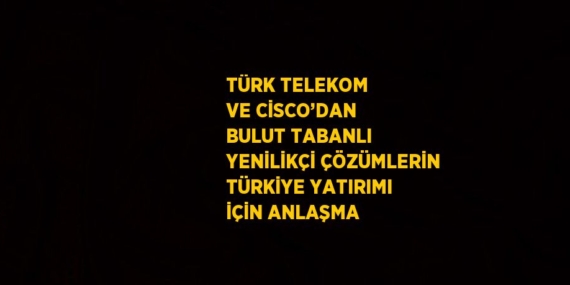 TÜRK TELEKOM VE CİSCO’DAN BULUT TABANLI YENİLİKÇİ ÇÖZÜMLERİN TÜRKİYE YATIRIMI İÇİN ANLAŞMA