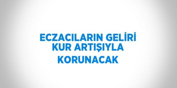 ECZACILARIN GELİRİ KUR ARTIŞIYLA KORUNACAK