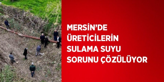 MERSİN’DE ÜRETİCİLERİN SULAMA SUYU SORUNU ÇÖZÜLÜYOR