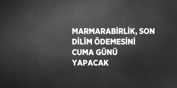 MARMARABİRLİK, SON DİLİM ÖDEMESİNİ CUMA GÜNÜ YAPACAK