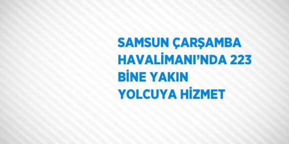 SAMSUN ÇARŞAMBA HAVALİMANI’NDA 223 BİNE YAKIN YOLCUYA HİZMET