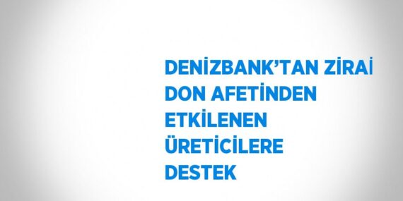 DENİZBANK’TAN ZİRAİ DON AFETİNDEN ETKİLENEN ÜRETİCİLERE DESTEK
