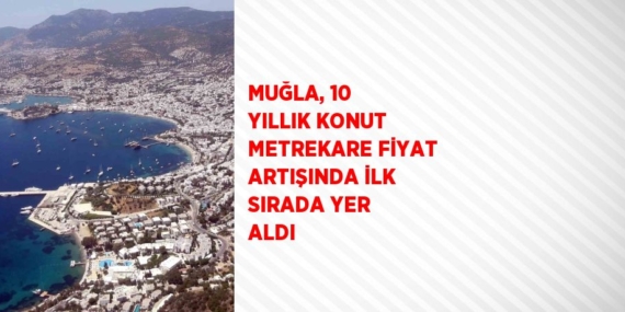 MUĞLA, 10 YILLIK KONUT METREKARE FİYAT ARTIŞINDA İLK SIRADA YER ALDI
