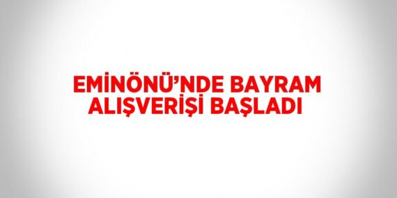 EMİNÖNÜ’NDE BAYRAM ALIŞVERİŞİ BAŞLADI