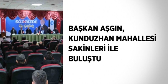 BAŞKAN AŞGIN, KUNDUZHAN MAHALLESİ SAKİNLERİ İLE BULUŞTU
