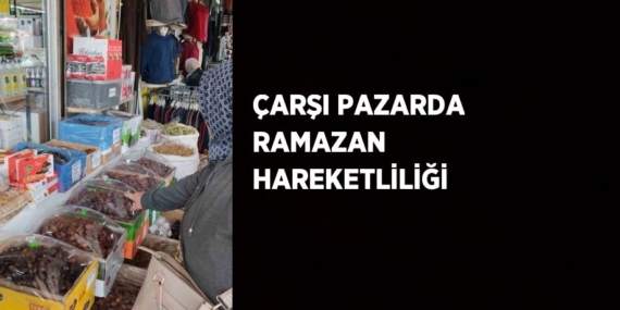 ÇARŞI PAZARDA RAMAZAN HAREKETLİLİĞİ