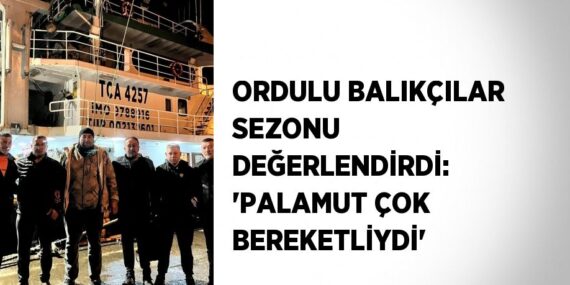 ORDULU BALIKÇILAR SEZONU DEĞERLENDİRDİ: ‘PALAMUT ÇOK BEREKETLİYDİ’