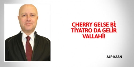 CHERRY GELSE Bİ; TİYATRO DA GELİR VALLAHİ!