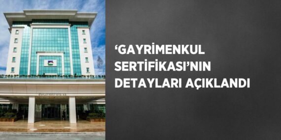 ‘GAYRİMENKUL SERTİFİKASI’NIN DETAYLARI AÇIKLANDI