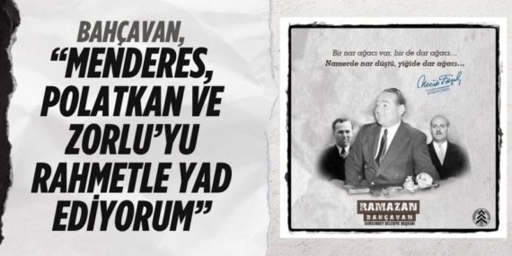 BAHÇAVAN, “MENDERES, POLATKAN VE ZORLU’YU RAHMETLE YAD EDİYORUM”