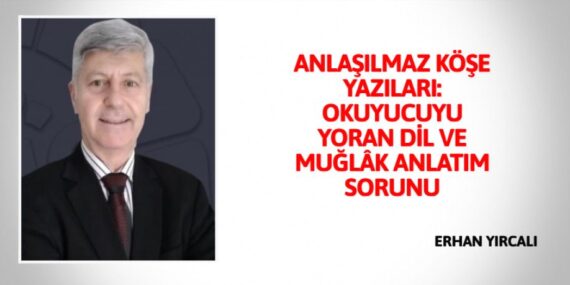 ANLAŞILMAZ KÖŞE YAZILARI:  OKUYUCUYU YORAN DİL VE MUĞLÂK ANLATIM SORUNU