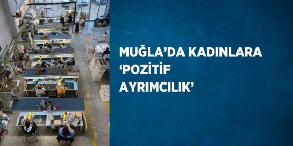 MUĞLA’DA KADINLARA ‘POZİTİF AYRIMCILIK’