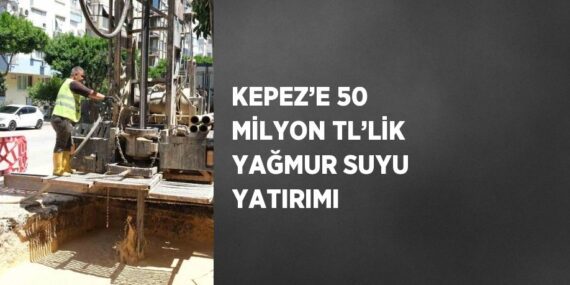 KEPEZ’E 50 MİLYON TL’LİK YAĞMUR SUYU YATIRIMI
