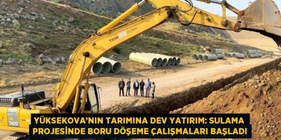 YÜKSEKOVA’NIN TARIMINA DEV YATIRIM: SULAMA PROJESİNDE BORU DÖŞEME ÇALIŞMALARI BAŞLADI