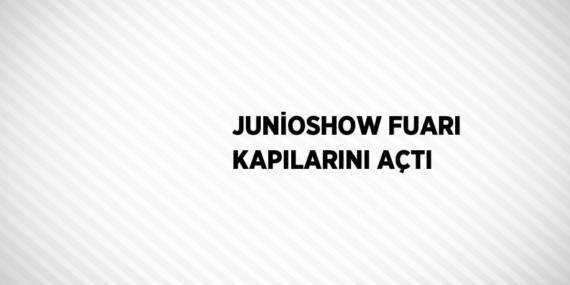 JUNİOSHOW FUARI KAPILARINI AÇTI