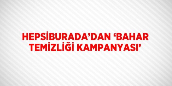 HEPSİBURADA’DAN ‘BAHAR TEMİZLİĞİ KAMPANYASI’