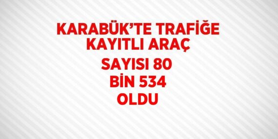 KARABÜK’TE TRAFİĞE KAYITLI ARAÇ SAYISI 80 BİN 534 OLDU