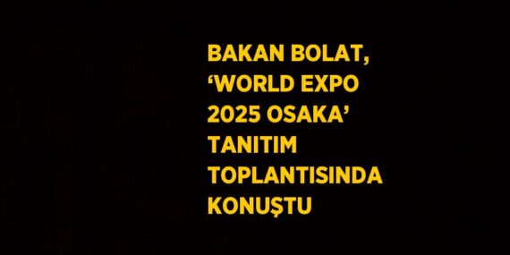 BAKAN BOLAT, ‘WORLD EXPO 2025 OSAKA’ TANITIM TOPLANTISINDA KONUŞTU