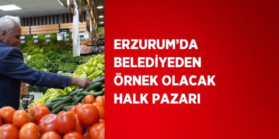 ERZURUM’DA BELEDİYEDEN ÖRNEK OLACAK HALK PAZARI