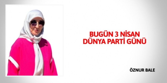 BUGÜN 3 NİSAN  DÜNYA PARTİ GÜNÜ