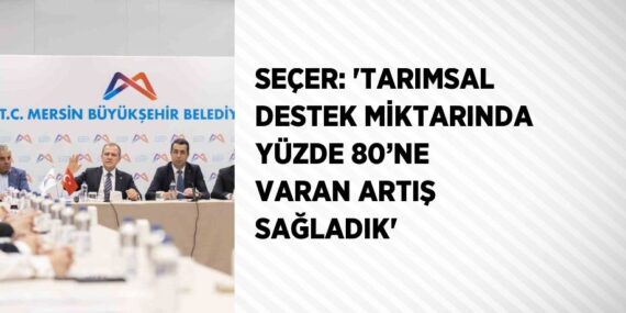 SEÇER: ‘TARIMSAL DESTEK MİKTARINDA YÜZDE 80’NE VARAN ARTIŞ SAĞLADIK’