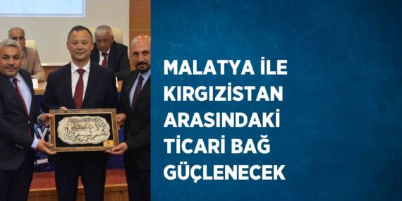 MALATYA İLE KIRGIZİSTAN ARASINDAKİ TİCARİ BAĞ GÜÇLENECEK