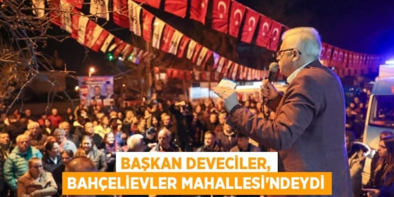 BAŞKAN DEVECİLER, BAHÇELİEVLER MAHALLESİ’NDEYDİ