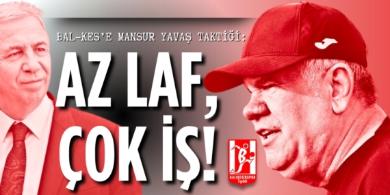 BAL-KES’E MANSUR YAVAŞ TAKTİĞİ: AZ LAF, ÇOK İŞ!
