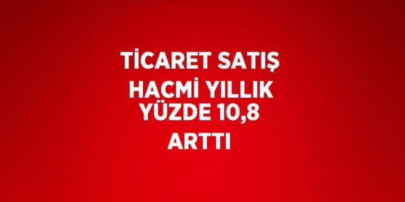 TİCARET SATIŞ HACMİ YILLIK YÜZDE 10,8 ARTTI