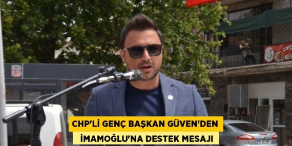 CHP’Lİ GENÇ BAŞKAN GÜVEN’DEN   İMAMOĞLU’NA DESTEK MESAJI